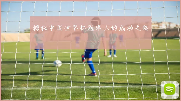 揭秘中国世界杯冠军人的成功之路