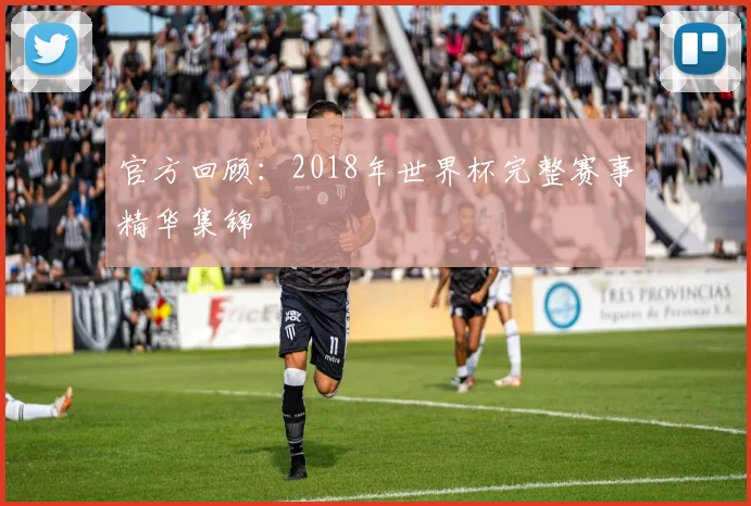 官方回顾：2018年世界杯完整赛事精华集锦
