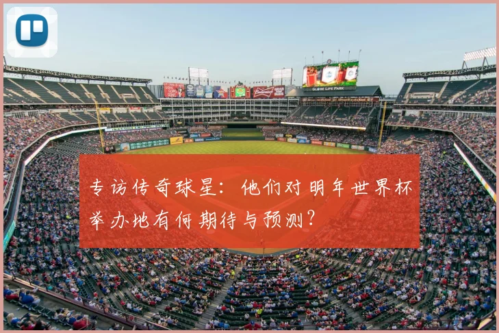 专访传奇球星:他们对明年世界杯举办地有何期待与预测?