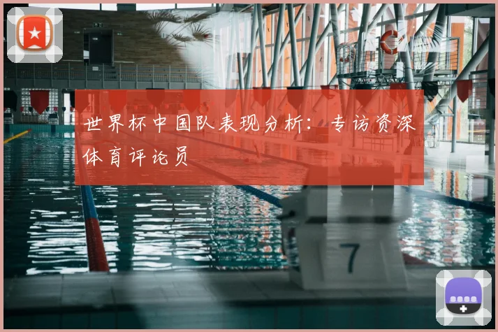 世界杯中国队表现分析：专访资深体育评论员