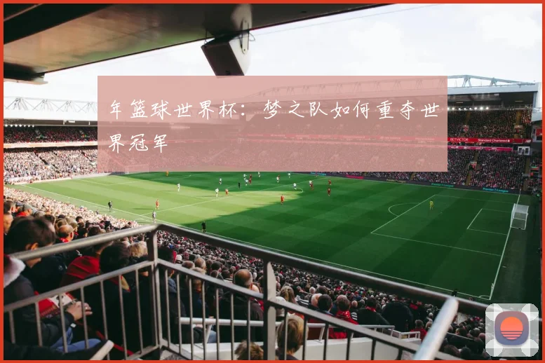 年篮球世界杯：梦之队如何重夺世界冠军