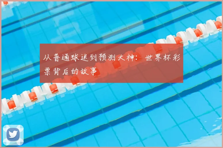 从普通球迷到预测大神:世界杯彩票背后的故事
