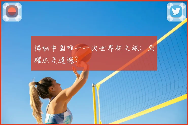 揭秘中国唯一一次世界杯之旅:荣耀还是遗憾?