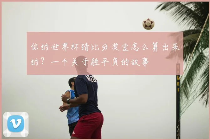 你的世界杯猜比分奖金怎么算出来的?一个关于胜平负的故事
