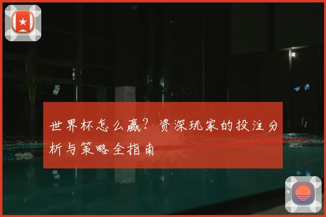 世界杯怎么赢？资深玩家的投注分析与策略全指南