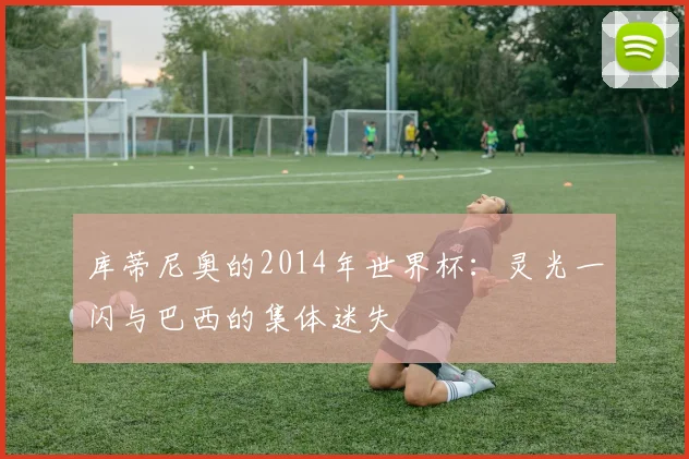 库蒂尼奥的2014年世界杯：灵光一闪与巴西的集体迷失