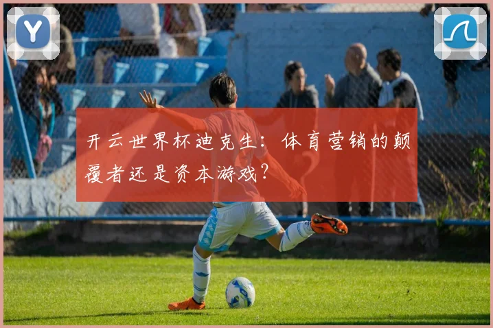 开云世界杯迪克生：体育营销的颠覆者还是资本游戏？