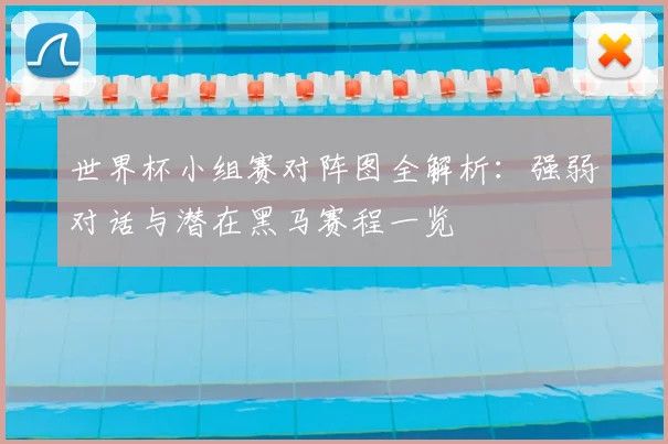 世界杯小组赛对阵图全解析：强弱对话与潜在黑马赛程一览