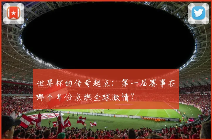 世界杯的传奇起点：第一届赛事在哪个年份点燃全球激情？