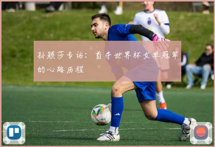 孙颖莎专访：首夺世界杯女单冠军的心路历程