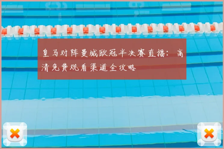 皇马对阵曼城欧冠半决赛直播：高清免费观看渠道全攻略