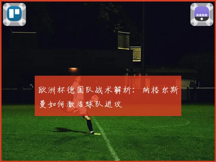 欧洲杯德国队战术解析：纳格尔斯曼如何激活球队进攻