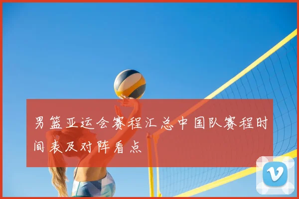 男篮亚运会赛程汇总中国队赛程时间表及对阵看点