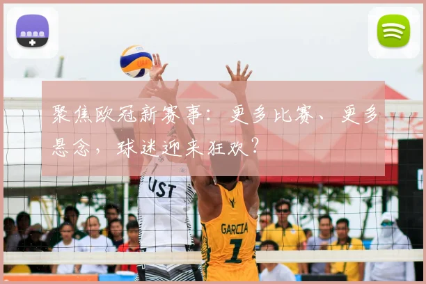 聚焦欧冠新赛事：更多比赛、更多悬念，球迷迎来狂欢？