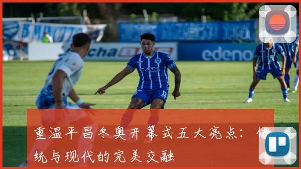 重温平昌冬奥开幕式五大亮点：传统与现代的完美交融