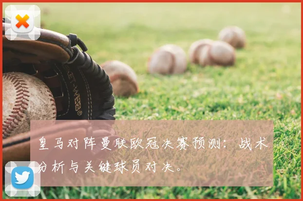 皇马对阵曼联欧冠决赛预测：战术分析与关键球员对决。