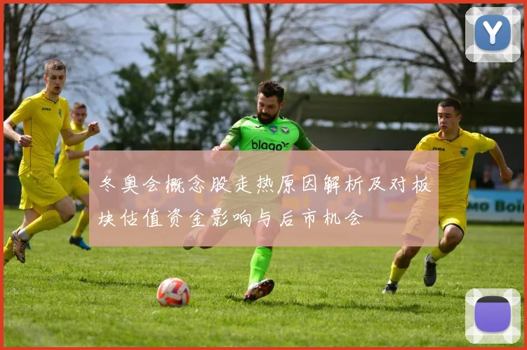 冬奥会概念股走热原因解析及对板块估值资金影响与后市机会