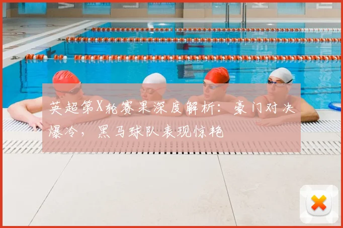 英超第X轮赛果深度解析：豪门对决爆冷，黑马球队表现惊艳