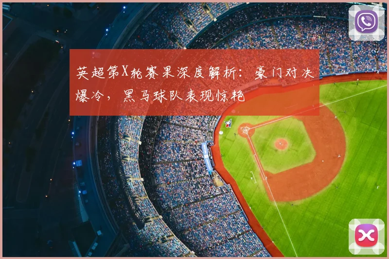 英超第X轮赛果深度解析：豪门对决爆冷，黑马球队表现惊艳