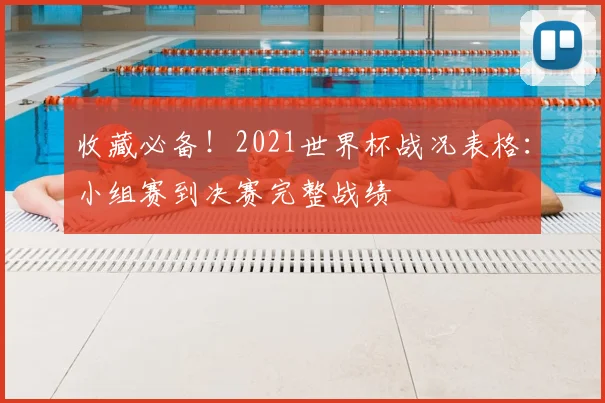 收藏必备！2021世界杯战况表格：小组赛到决赛完整战绩